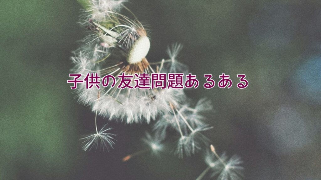 子供の友達問題あるある