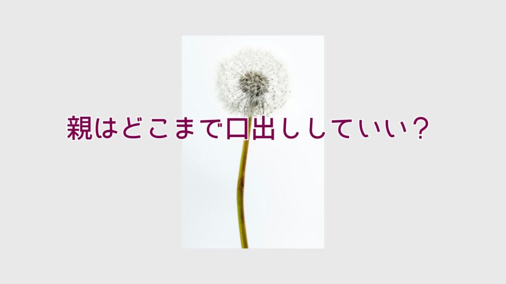 親はどこまで口出ししていい?