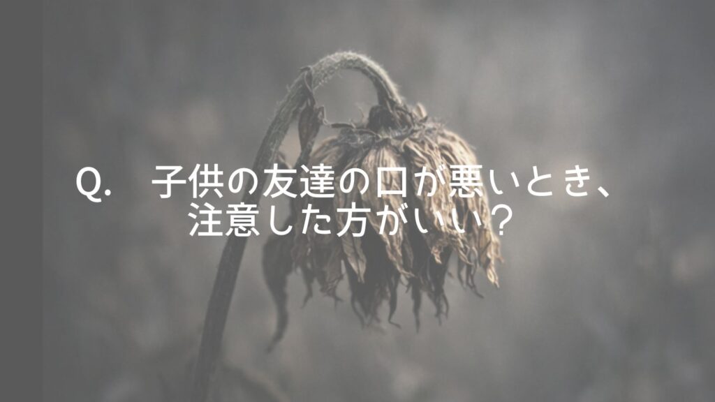 Q. 子供の友達の口が悪いとき、注意した方がいい?