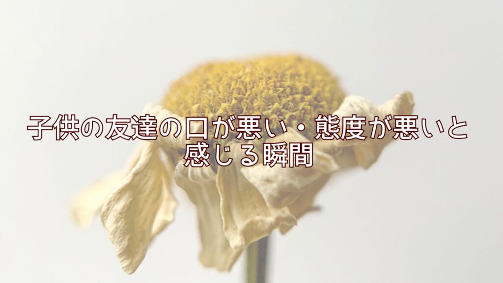 子供の友達の口が悪い・態度が悪いと感じる瞬間