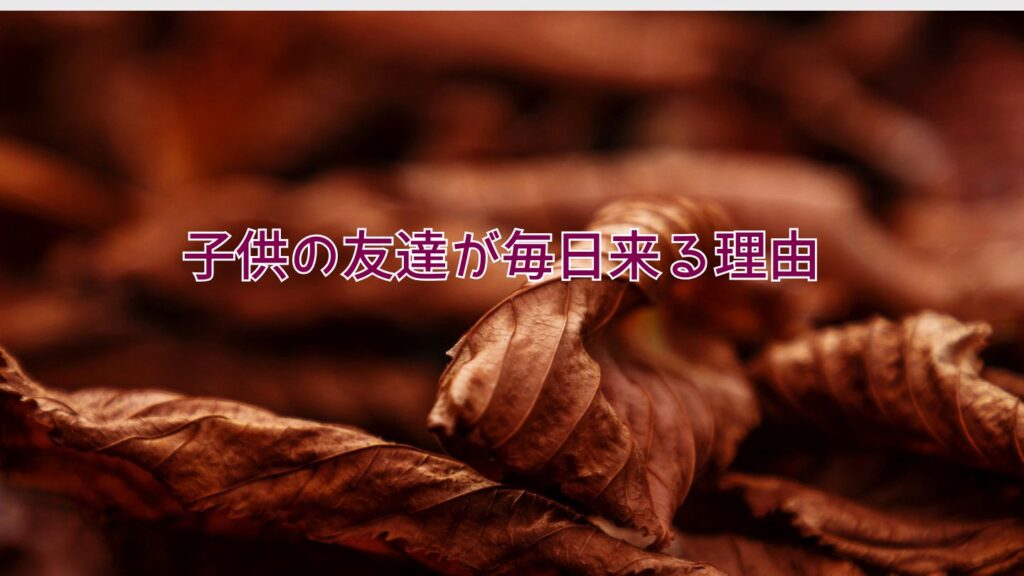 子供の友達が毎日来る理由