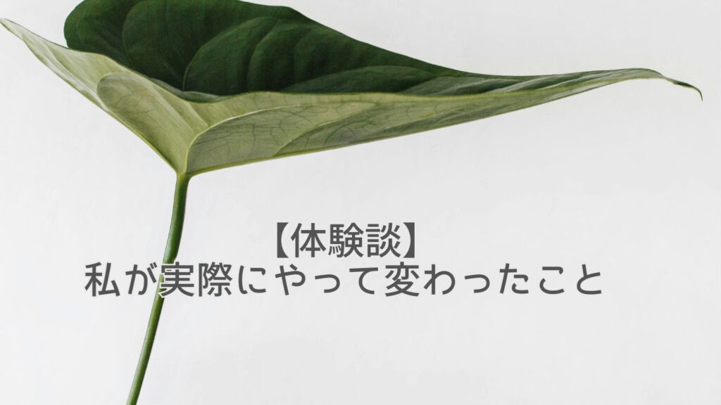【体験談】私が実際にやって変わったこと