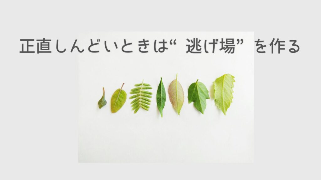 正直しんどいときは“逃げ場”を作る