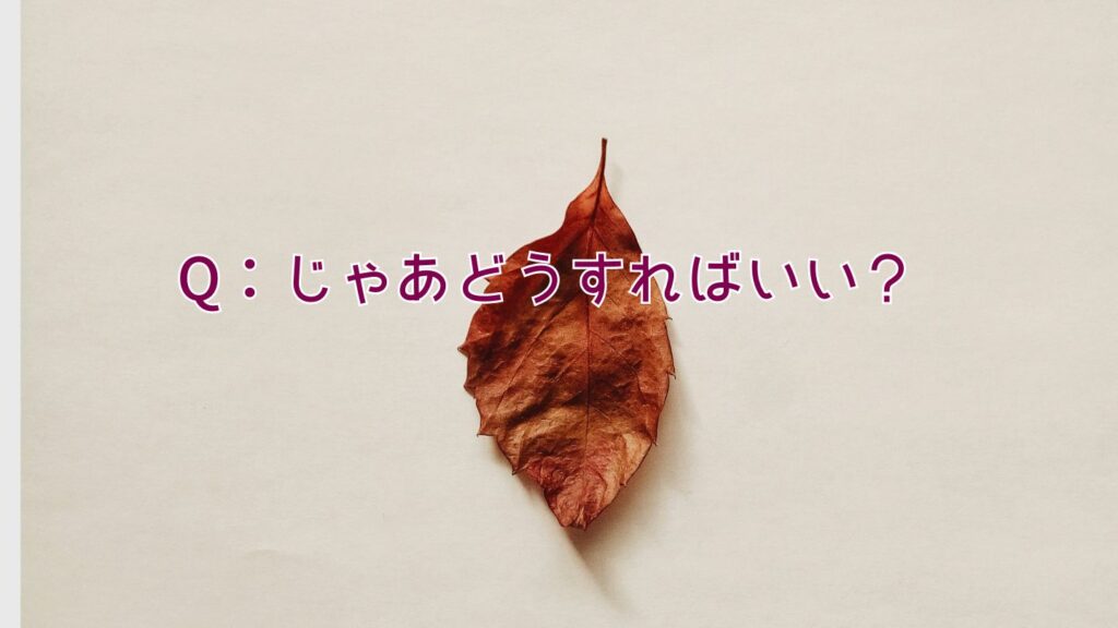 Q：じゃあどうすればいい？