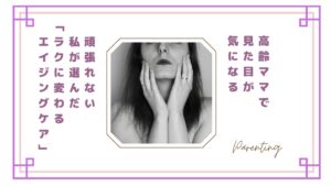 【正直しんどい】高齢ママで見た目が気になる…頑張れない私が選んだ“ラクに変わるエイジングケア”