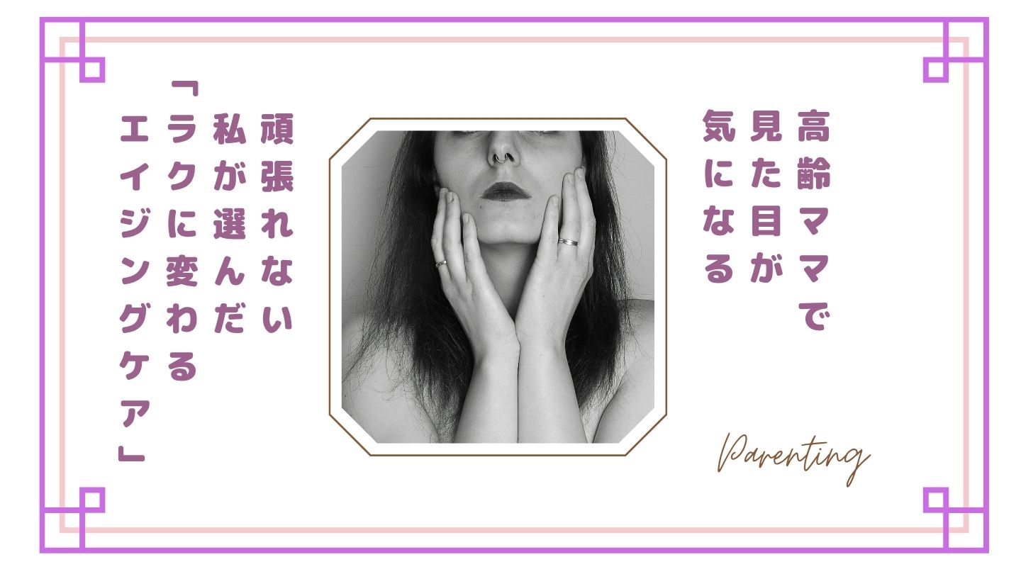 【正直しんどい】高齢ママで見た目が気になる…頑張れない私が選んだ“ラクに変わるエイジングケア”