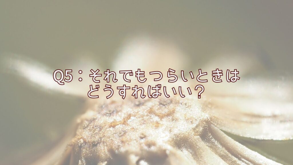 Q5：それでもつらいときはどうすればいい？