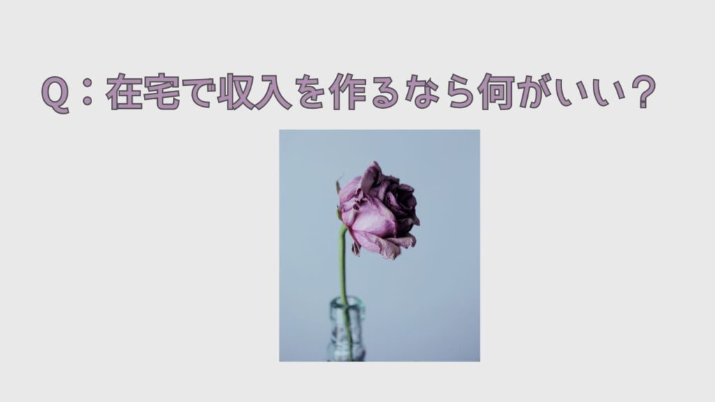 Q：在宅で収入を作るなら何がいい？