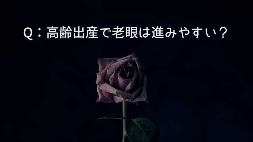 Q：高齢出産で老眼は進みやすい？
