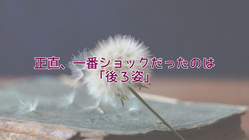 正直、一番ショックだったのは「後ろ姿」
