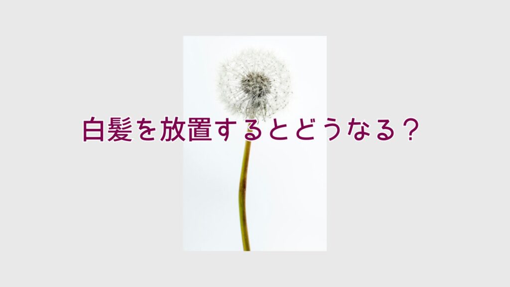 白髪を放置するとどうなる？