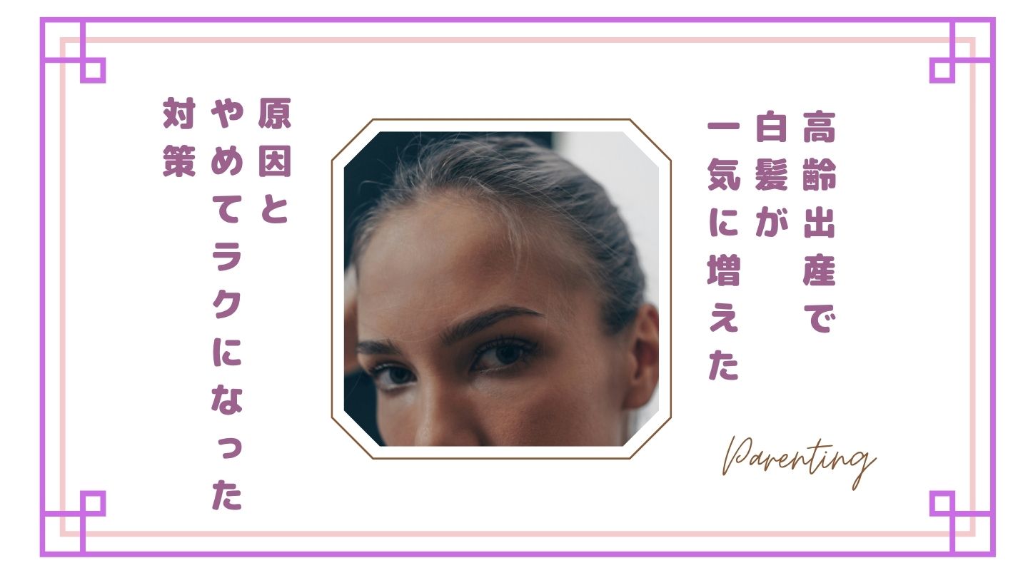 【体験談】高齢出産で白髪が一気に増えた…いつから？原因とやめてラクになった対策