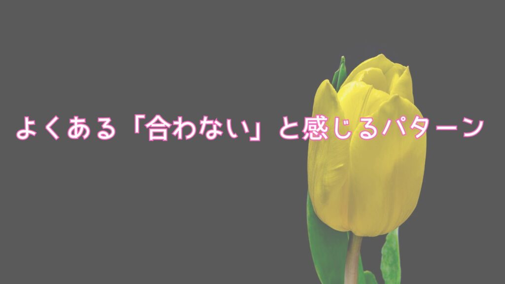 よくある「合わない」と感じるパターン