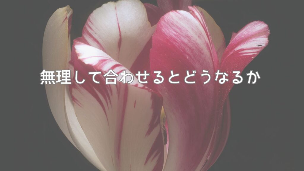 無理して合わせるとどうなるか