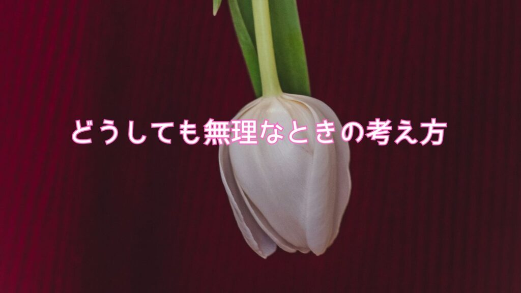どうしても無理なときの考え方