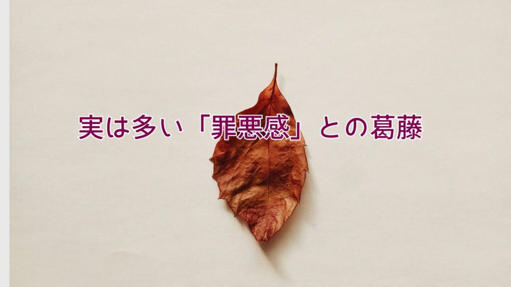 実は多い「罪悪感」との葛藤