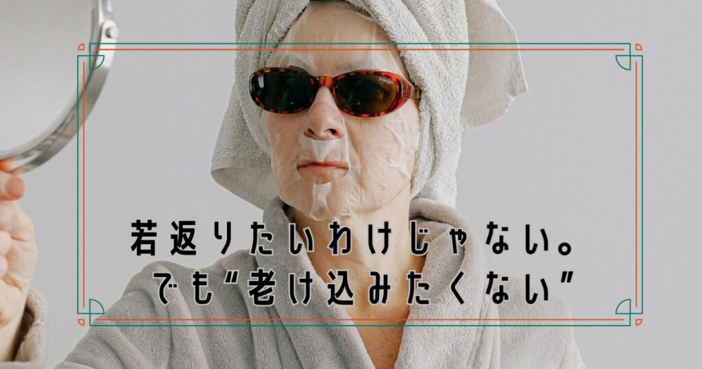 若返りたいわけじゃない。でも“老け込みたくない”