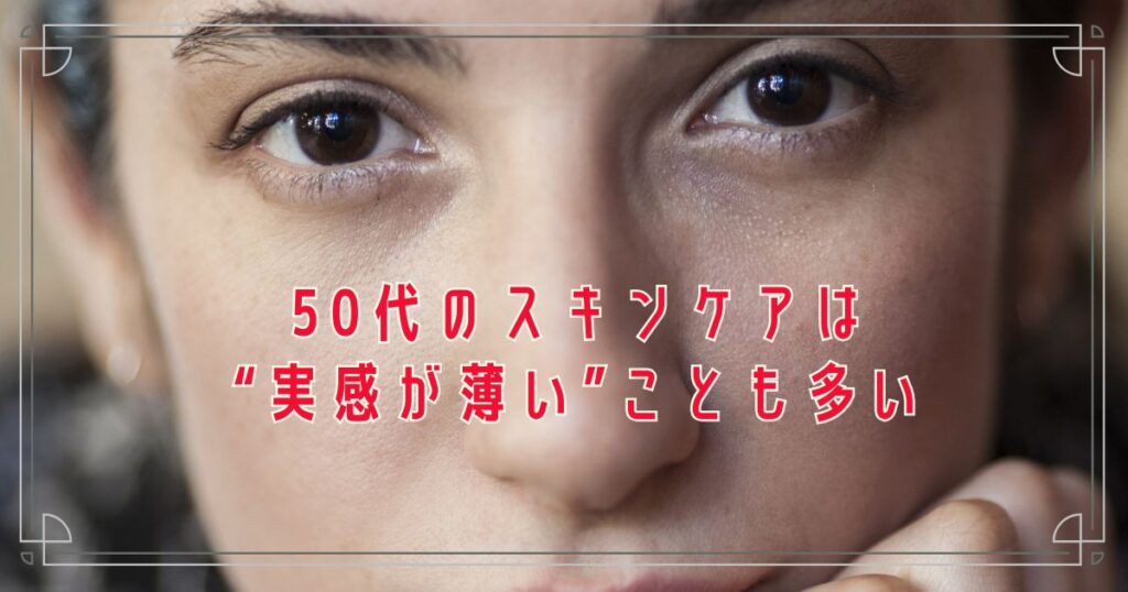 50代のスキンケアは“実感が薄い”ことも多い