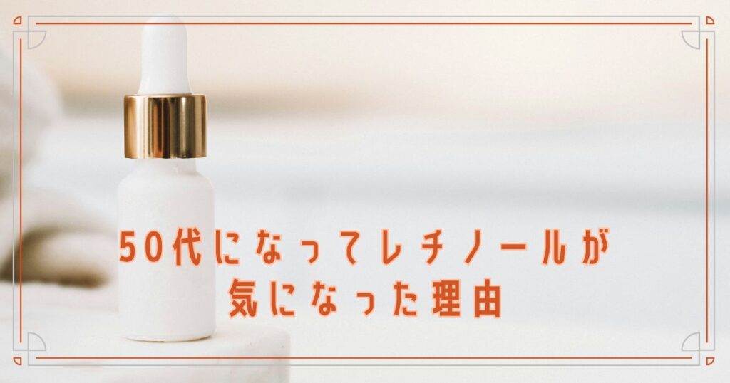 50代になってレチノールが気になった理由