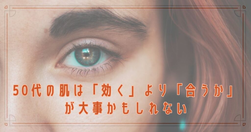 50代の肌は「効く」より「合うか」が大事かもしれない