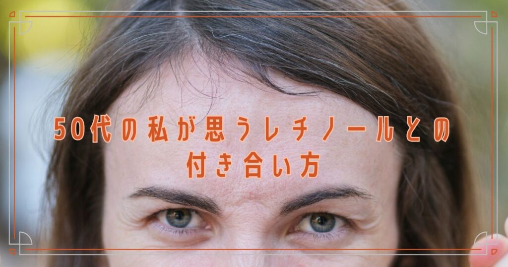 50代の私が思うレチノールとの付き合い方