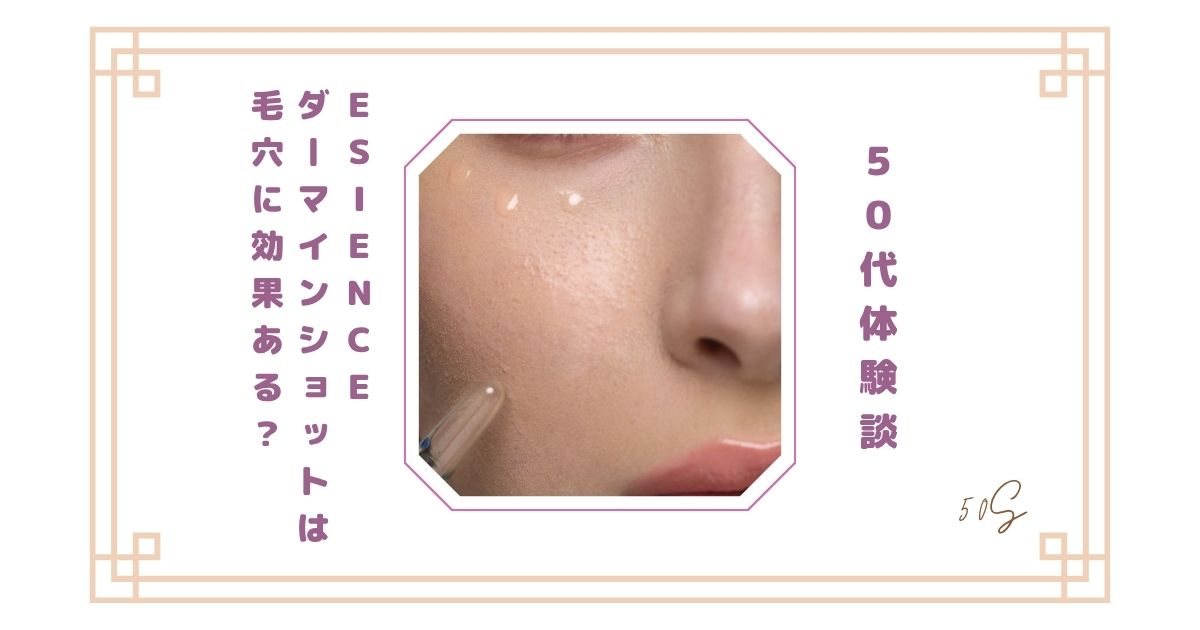 【50代体験談】ESIENCEダーマインショットは毛穴に効果ある？ピリピリしたリアルな感想レビュー