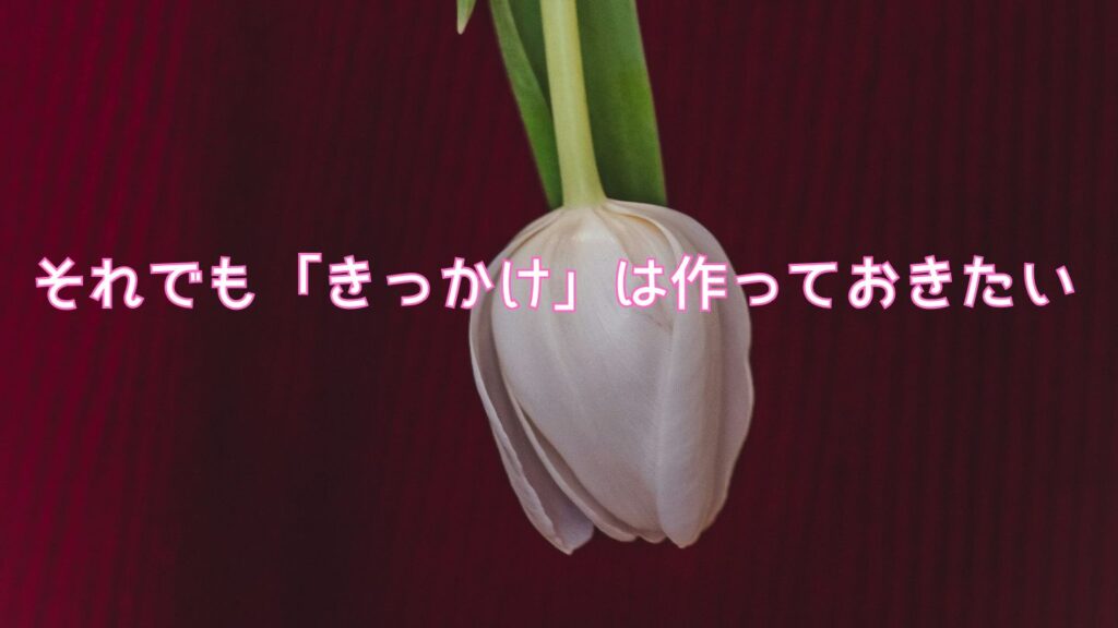 それでも「きっかけ」は作っておきたい