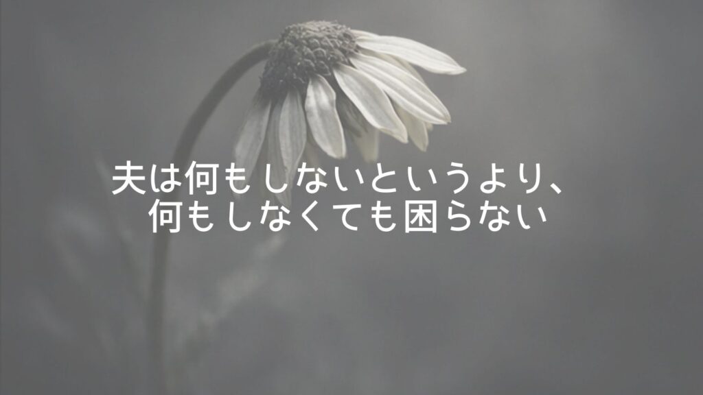 夫は何もしないというより、何もしなくても困らない