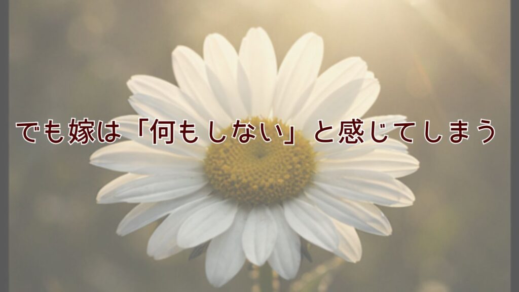 でも嫁は「何もしない」と感じてしまう