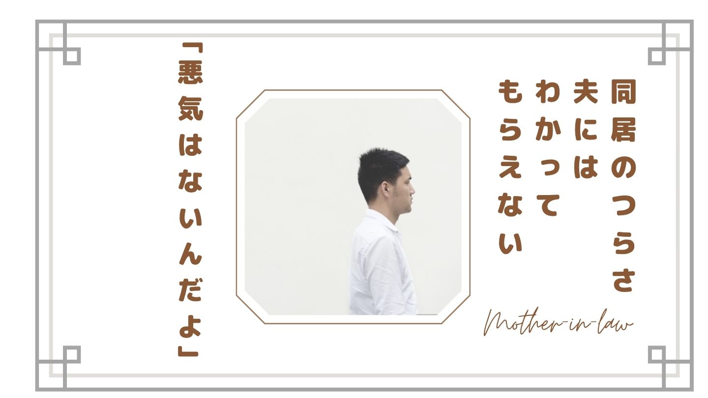 【義母との同居で一番つらいのは夫だった】わかってもらえない嫁の本音