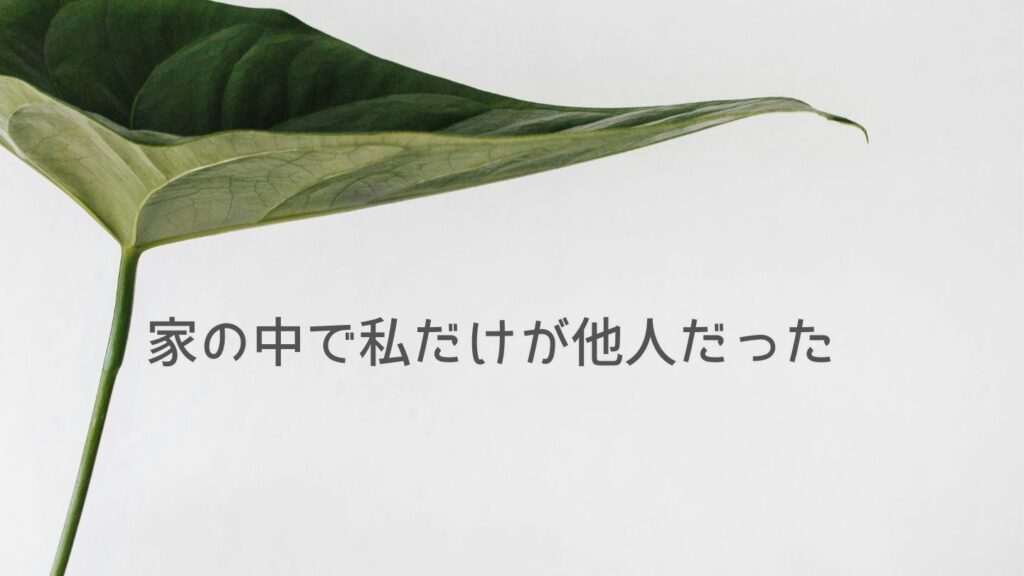 家の中で私だけが他人だった
