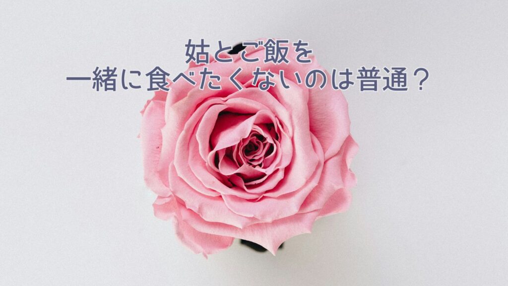 姑とご飯を一緒に食べたくないのは普通？