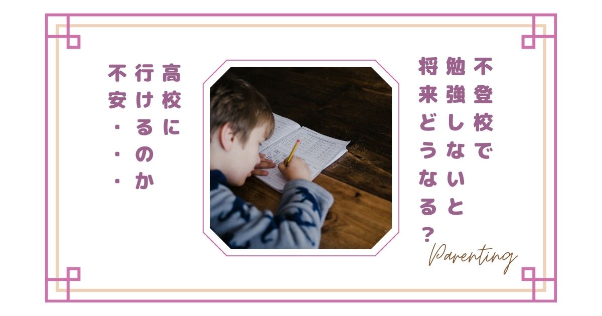 不登校で勉強しないと将来どうなる?高校に行けるのか不安になる親の本音