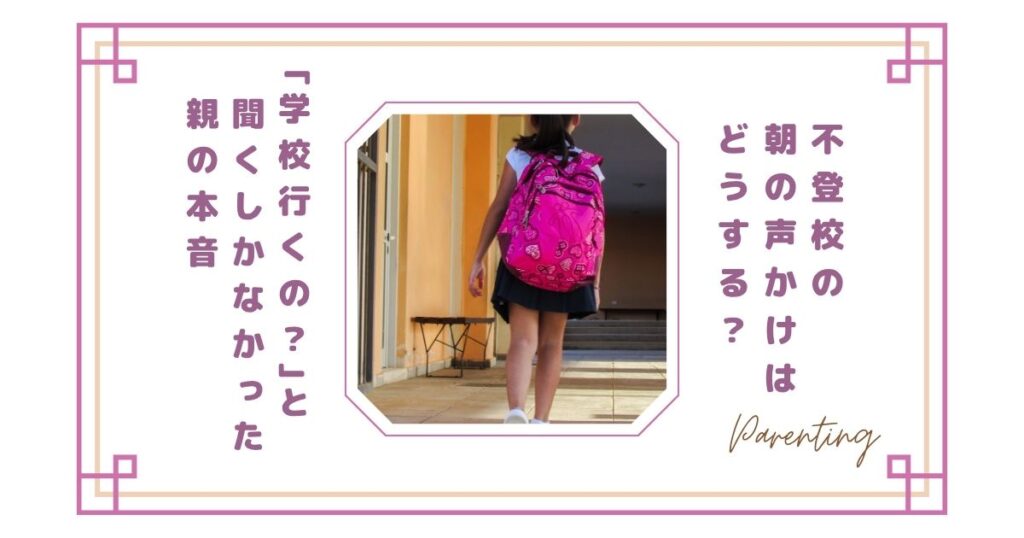 不登校の朝の声かけはどうする？「学校行くの？」と聞くしかなかった親の本音