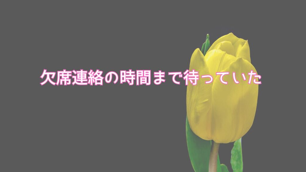 欠席連絡の時間まで待っていた