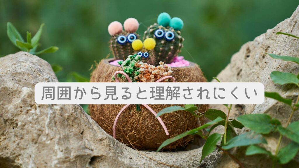 周囲から見ると理解されにくい
