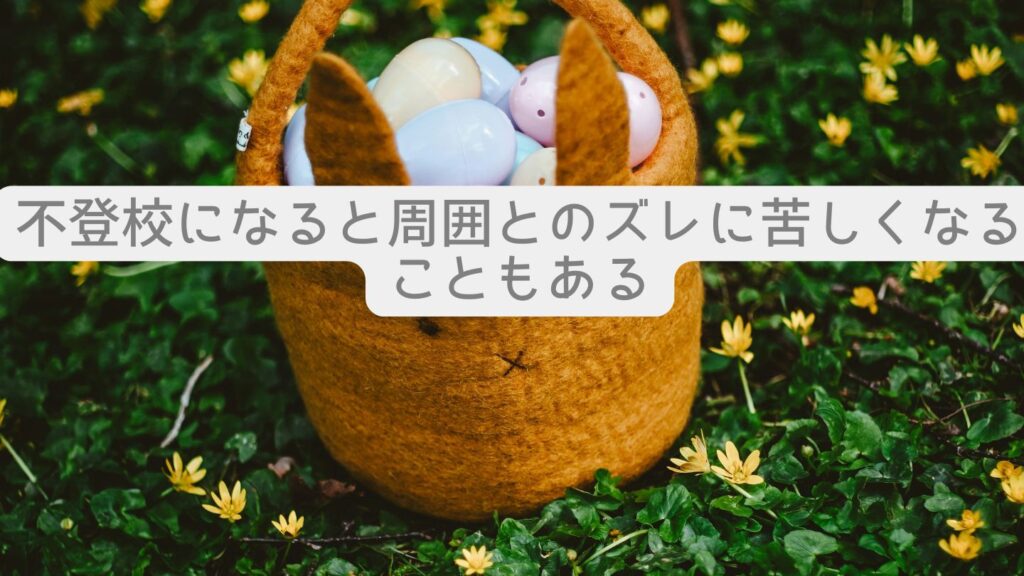 不登校になると周囲とのズレに苦しくなることもある