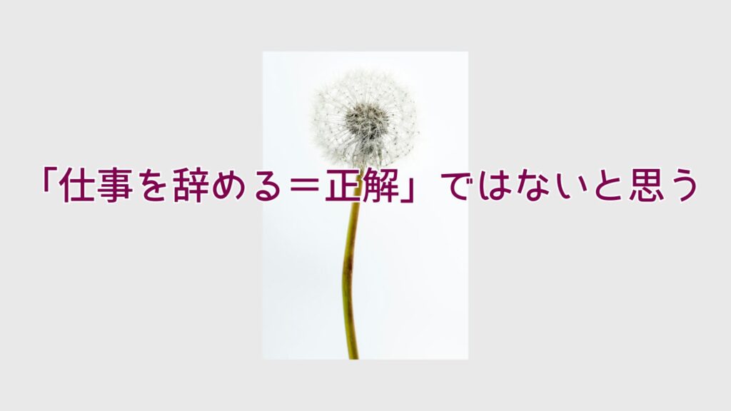 「仕事を辞める＝正解」ではないと思う
