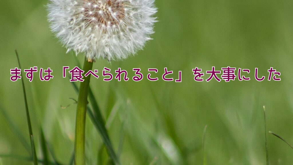 まずは「食べられること」を大事にした