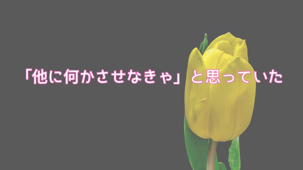 「他に何かさせなきゃ」と思っていた