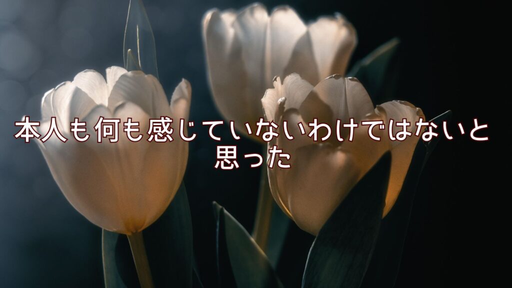 本人も何も感じていないわけではないと思った