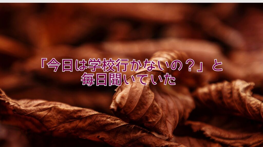 「今日は学校行かないの？」と毎日聞いていた