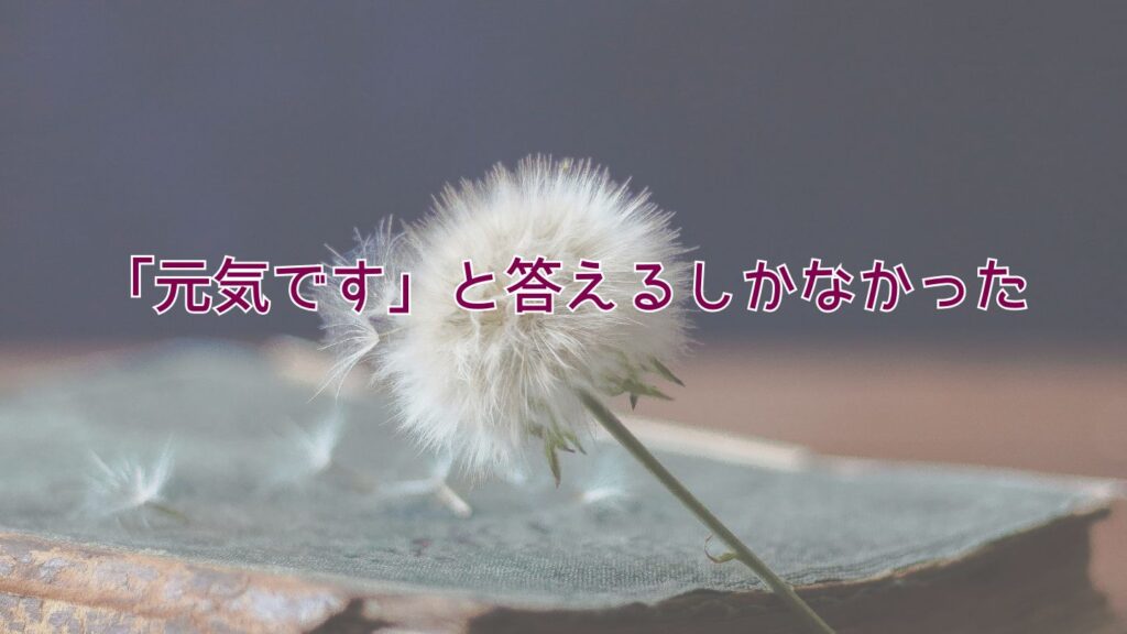 「元気です」と答えるしかなかった