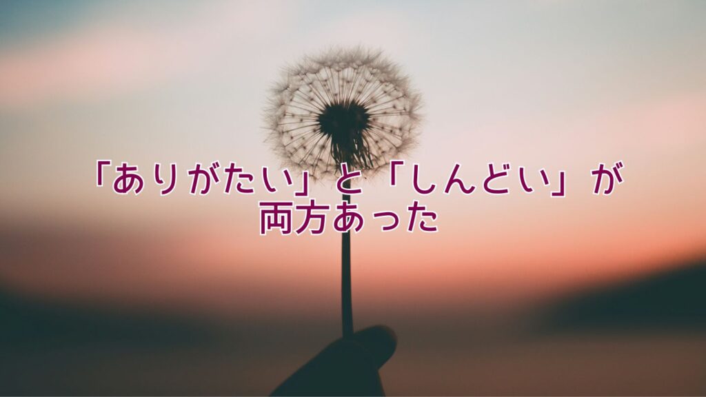 「ありがたい」と「しんどい」が両方あった