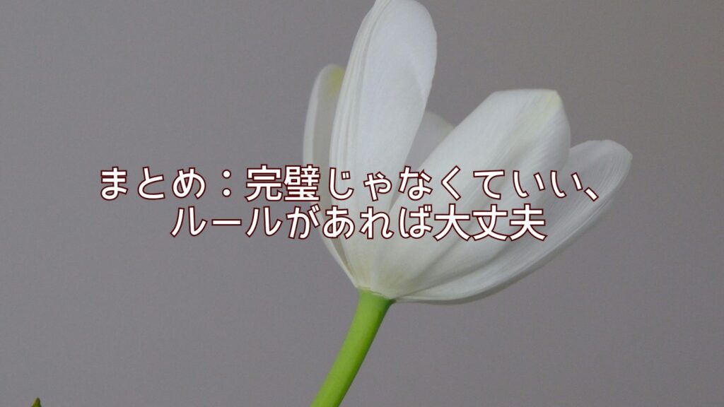 まとめ：完璧じゃなくていい、ルールがあれば大丈夫