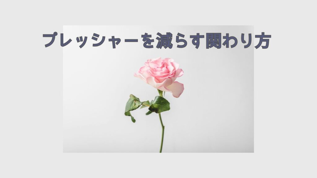 プレッシャーを減らす関わり方