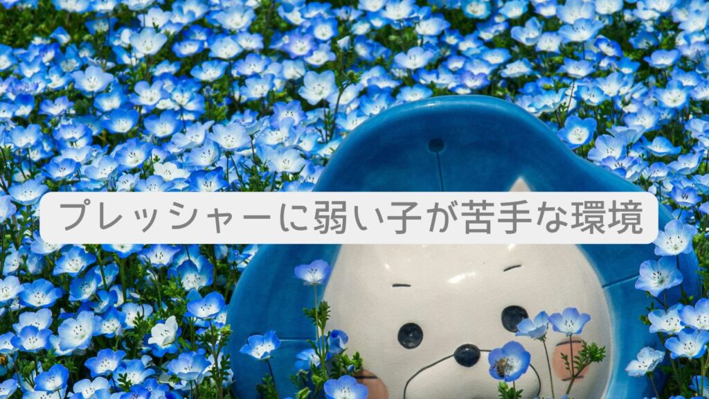 プレッシャーに弱い子が苦手な環境