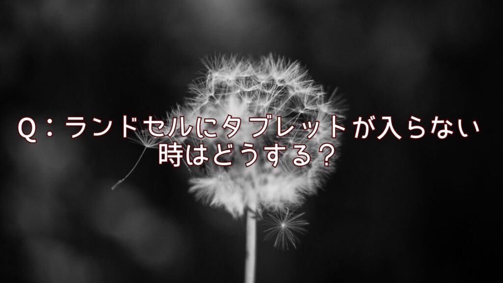 Q：ランドセルにタブレットが入らない時はどうする？