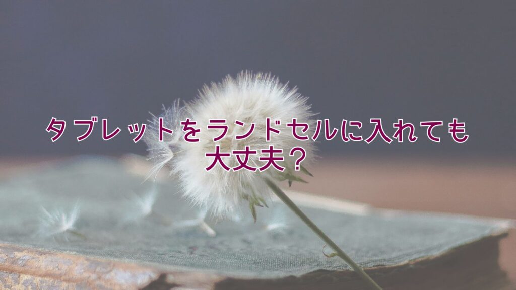 タブレットをランドセルに入れても大丈夫？