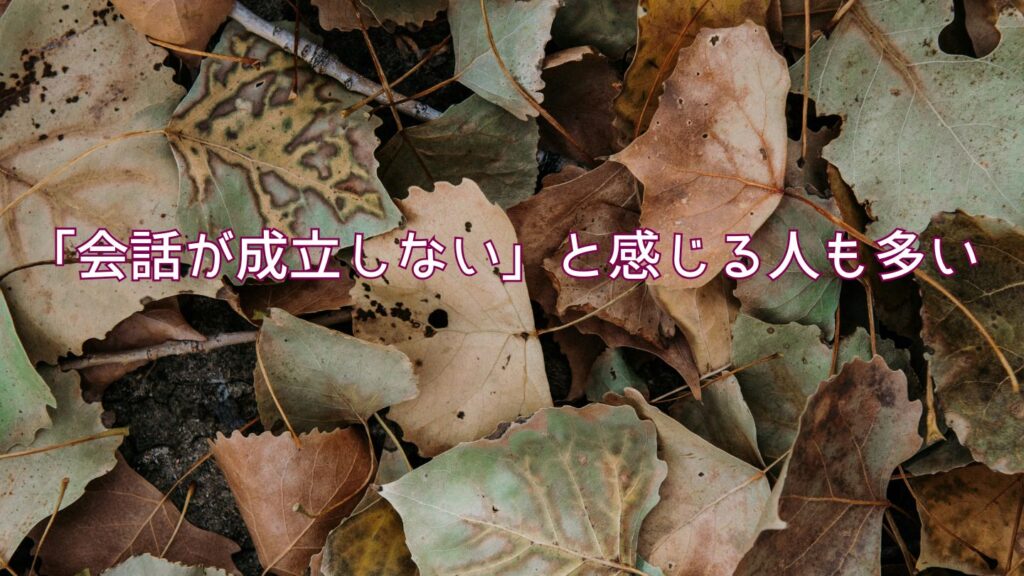 「会話が成立しない」と感じる人も多い
